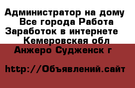 Администратор на дому  - Все города Работа » Заработок в интернете   . Кемеровская обл.,Анжеро-Судженск г.